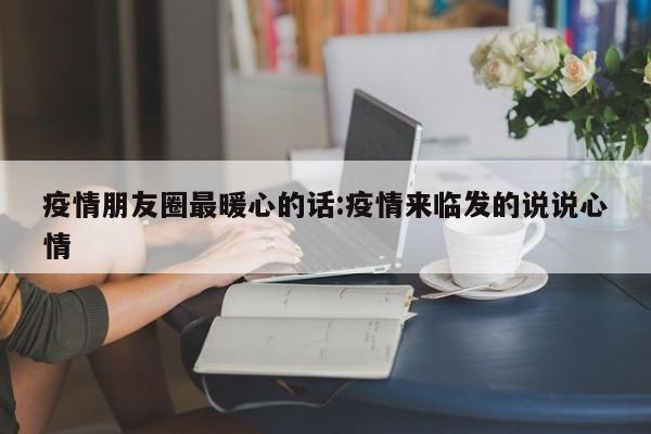 疫情朋友圈最暖心的话:疫情来临发的说说心情