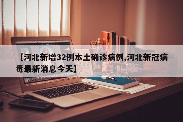 【河北新增32例本土确诊病例,河北新冠病毒最新消息今天】