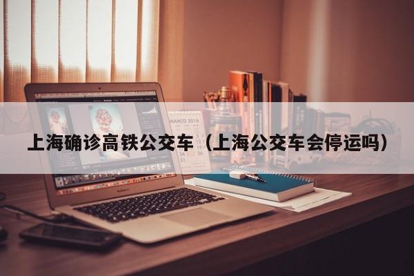 上海确诊高铁公交车（上海公交车会停运吗）