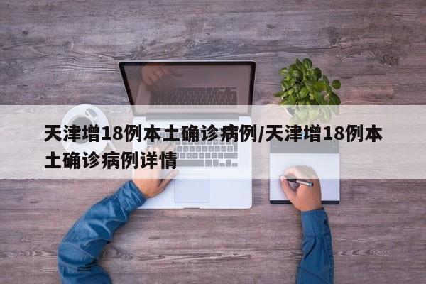 天津增18例本土确诊病例/天津增18例本土确诊病例详情