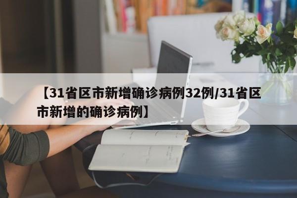 【31省区市新增确诊病例32例/31省区市新增的确诊病例】
