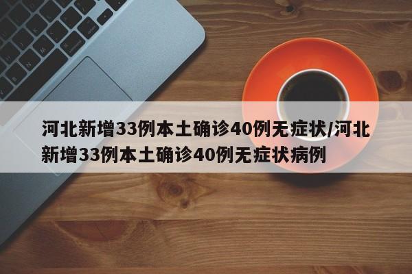 河北新增33例本土确诊40例无症状/河北新增33例本土确诊40例无症状病例
