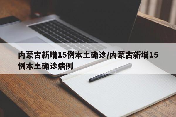 内蒙古新增15例本土确诊/内蒙古新增15例本土确诊病例