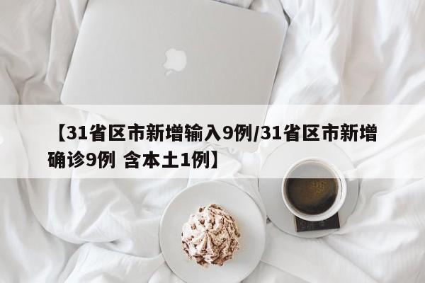【31省区市新增输入9例/31省区市新增确诊9例 含本土1例】