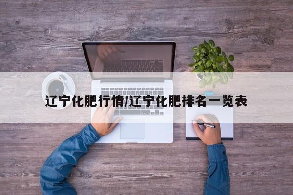 辽宁化肥行情/辽宁化肥排名一览表
