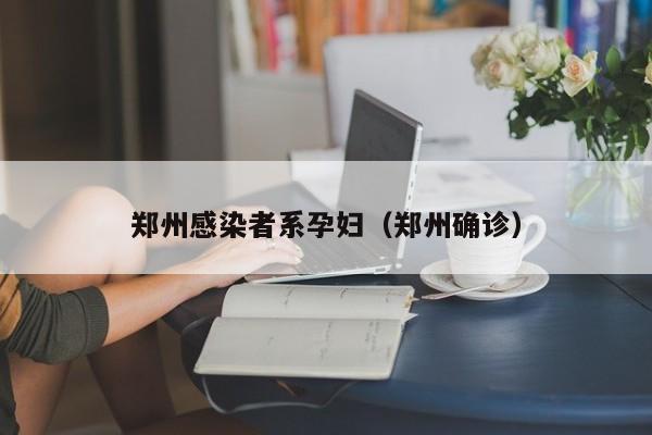 郑州感染者系孕妇（郑州确诊）