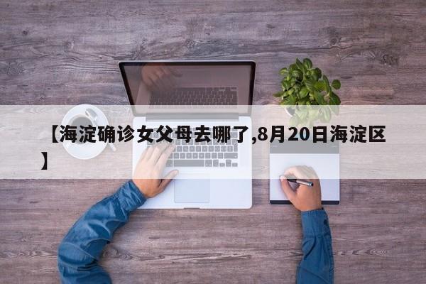 【海淀确诊女父母去哪了,8月20日海淀区】