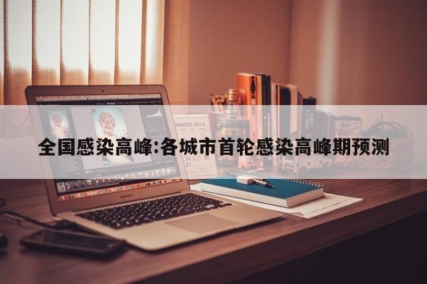 全国感染高峰:各城市首轮感染高峰期预测