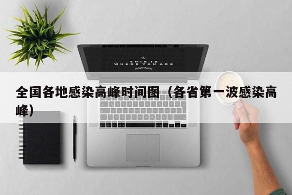 全国各地感染高峰时间图(各省第一波感染高峰)