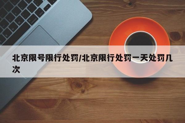 北京限号限行处罚/北京限行处罚一天处罚几次