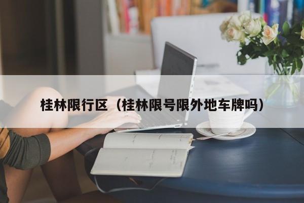 桂林限行区（桂林限号限外地车牌吗）