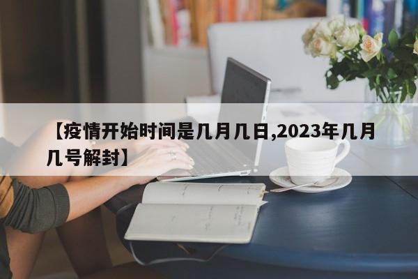【疫情开始时间是几月几日,2023年几月几号解封】