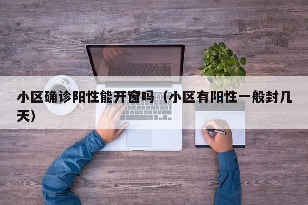 小区确诊阳性能开窗吗(小区有阳性一般封几天)
