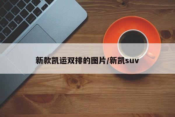 新款凯运双排的图片/新凯suv