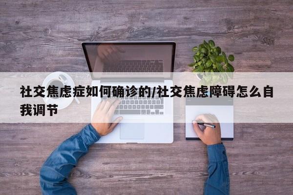 社交焦虑症如何确诊的/社交焦虑障碍怎么自我调节