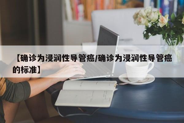 【确诊为浸润性导管癌/确诊为浸润性导管癌的标准】