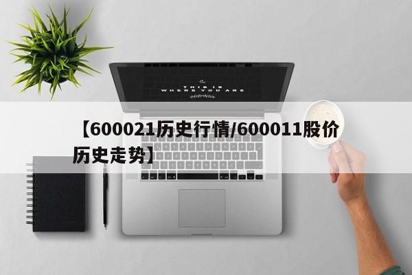 【600021历史行情/600011股价历史走势】