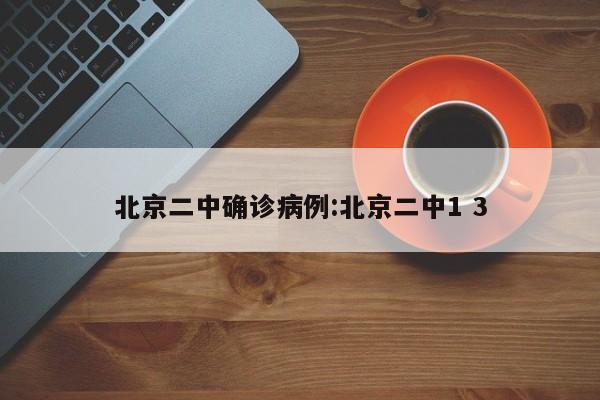 北京二中确诊病例:北京二中1 3