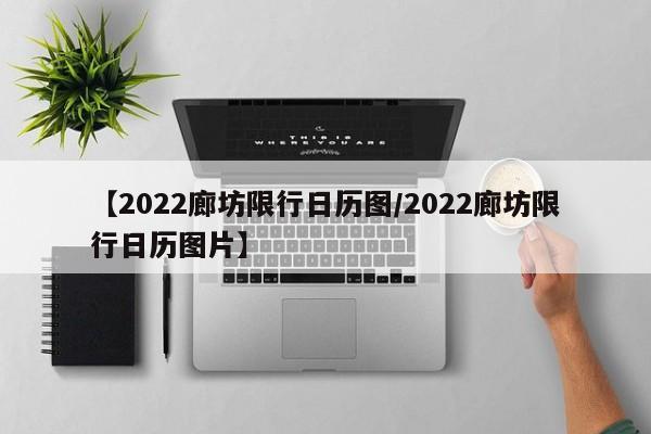 【2022廊坊限行日历图/2022廊坊限行日历图片】