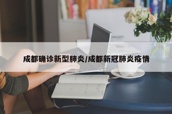 成都确诊新型肺炎/成都新冠肺炎疫情