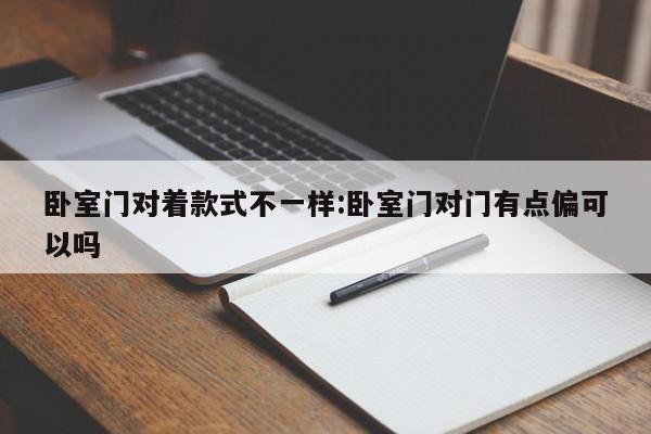 卧室门对着款式不一样:卧室门对门有点偏可以吗