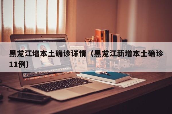 黑龙江增本土确诊详情(黑龙江新增本土确诊11例)