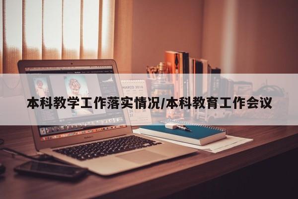 本科教学工作落实情况/本科教育工作会议