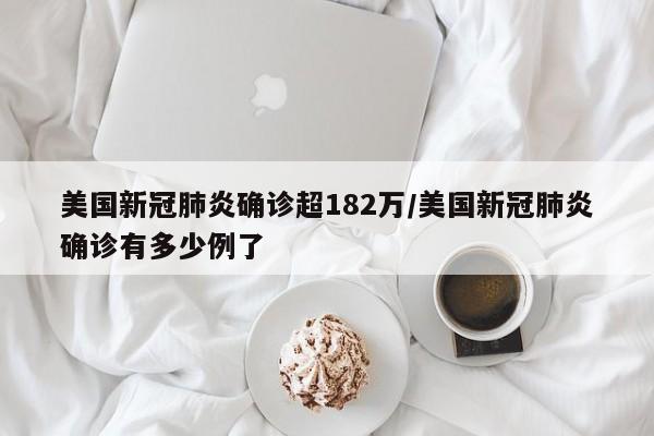 美国新冠肺炎确诊超182万/美国新冠肺炎确诊有多少例了