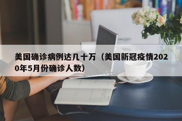 美国确诊病例达几十万（美国新冠疫情2020年5月份确诊人数）