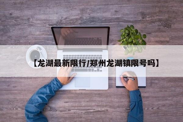 【龙湖最新限行/郑州龙湖镇限号吗】