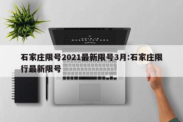 石家庄限号2021最新限号3月:石家庄限行最新限号