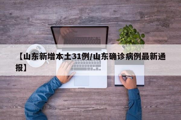 【山东新增本土31例/山东确诊病例最新通报】