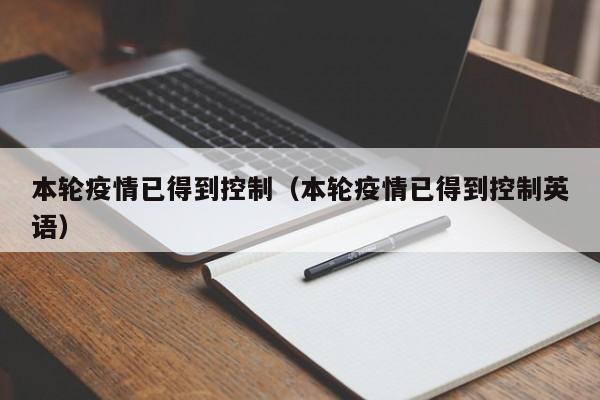 本轮疫情已得到控制（本轮疫情已得到控制英语）