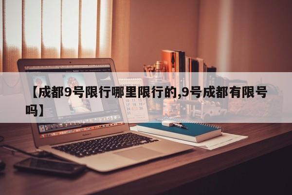 【成都9号限行哪里限行的,9号成都有限号吗】