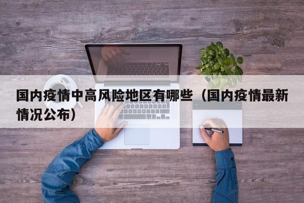 国内疫情中高风险地区有哪些(国内疫情最新情况公布)