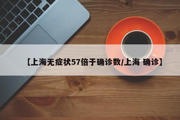 【上海无症状57倍于确诊数/上海 确诊】