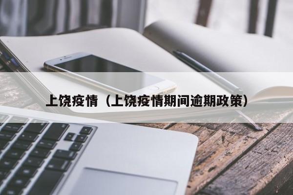 上饶疫情（上饶疫情期间逾期政策）