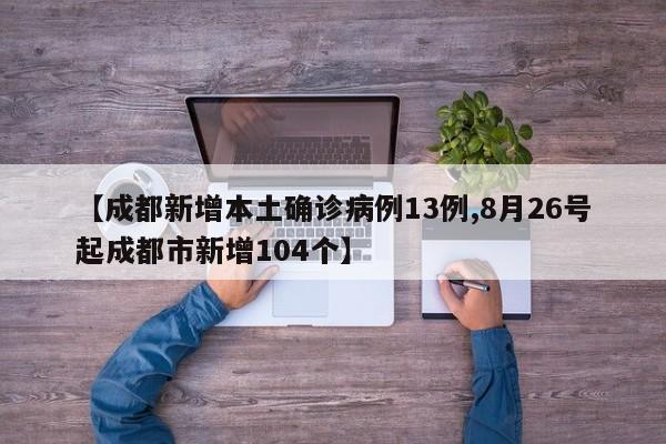 【成都新增本土确诊病例13例,8月26号起成都市新增104个】