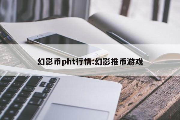 幻影币pht行情:幻影推币游戏