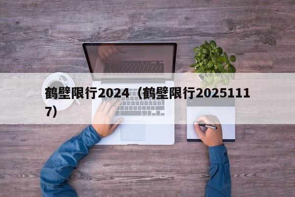 鹤壁限行2024（鹤壁限行20251117）
