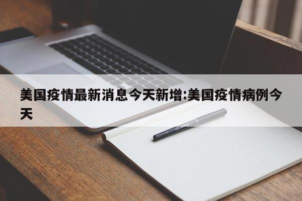美国疫情最新消息今天新增:美国疫情病例今天