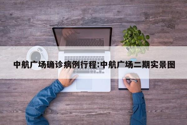中航广场确诊病例行程:中航广场二期实景图