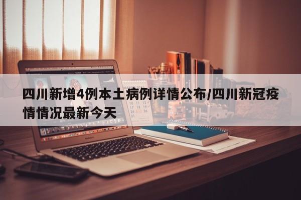 四川新增4例本土病例详情公布/四川新冠疫情情况最新今天