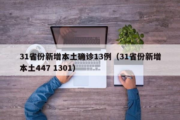 31省份新增本土确诊13例（31省份新增本土447 1301）