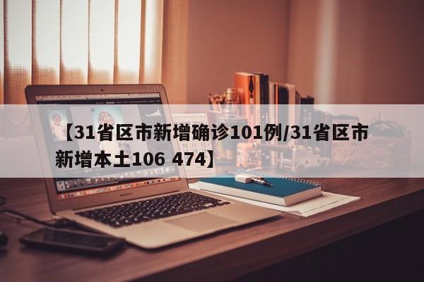 【31省区市新增确诊101例/31省区市新增本土106 474】
