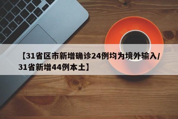 【31省区市新增确诊24例均为境外输入/31省新增44例本土】