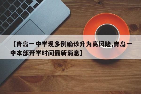 【青岛一中学现多例确诊升为高风险,青岛一中本部开学时间最新消息】