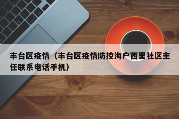 丰台区疫情（丰台区疫情防控海户西里社区主任联系电话手机）
