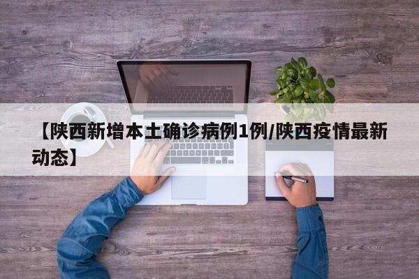 【陕西新增本土确诊病例1例/陕西疫情最新动态】