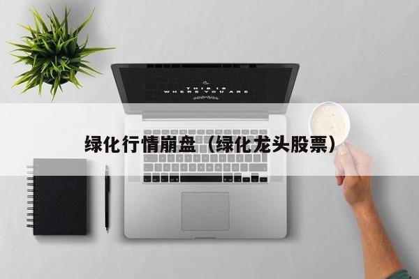 绿化行情崩盘（绿化龙头股票）